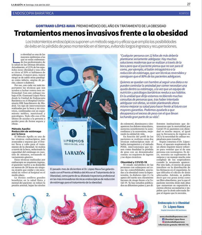 El Dr. López-Nava en el diario La Razón El Dr. López-Nava en el diario La Razón << Cualquier persona con 12 kilos de más debería plantearse seriamente adelgazar. Hay muchas soluciones modernas que se realizan a través de la boca pero que el paciente piensa que no son para él como, por ejemplo, el balón intragástrico o la reducción de estómago, que son técnicas reversibles y consiguen que el 70% de los pacientes adelgacen.